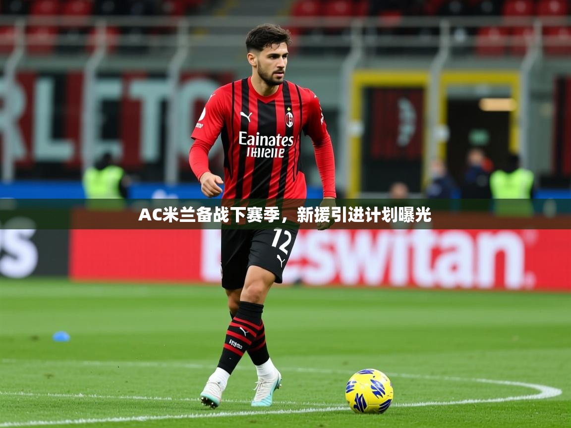 2025 意昂体育正规吗AC米兰备战下赛季，新援引进计划曝光