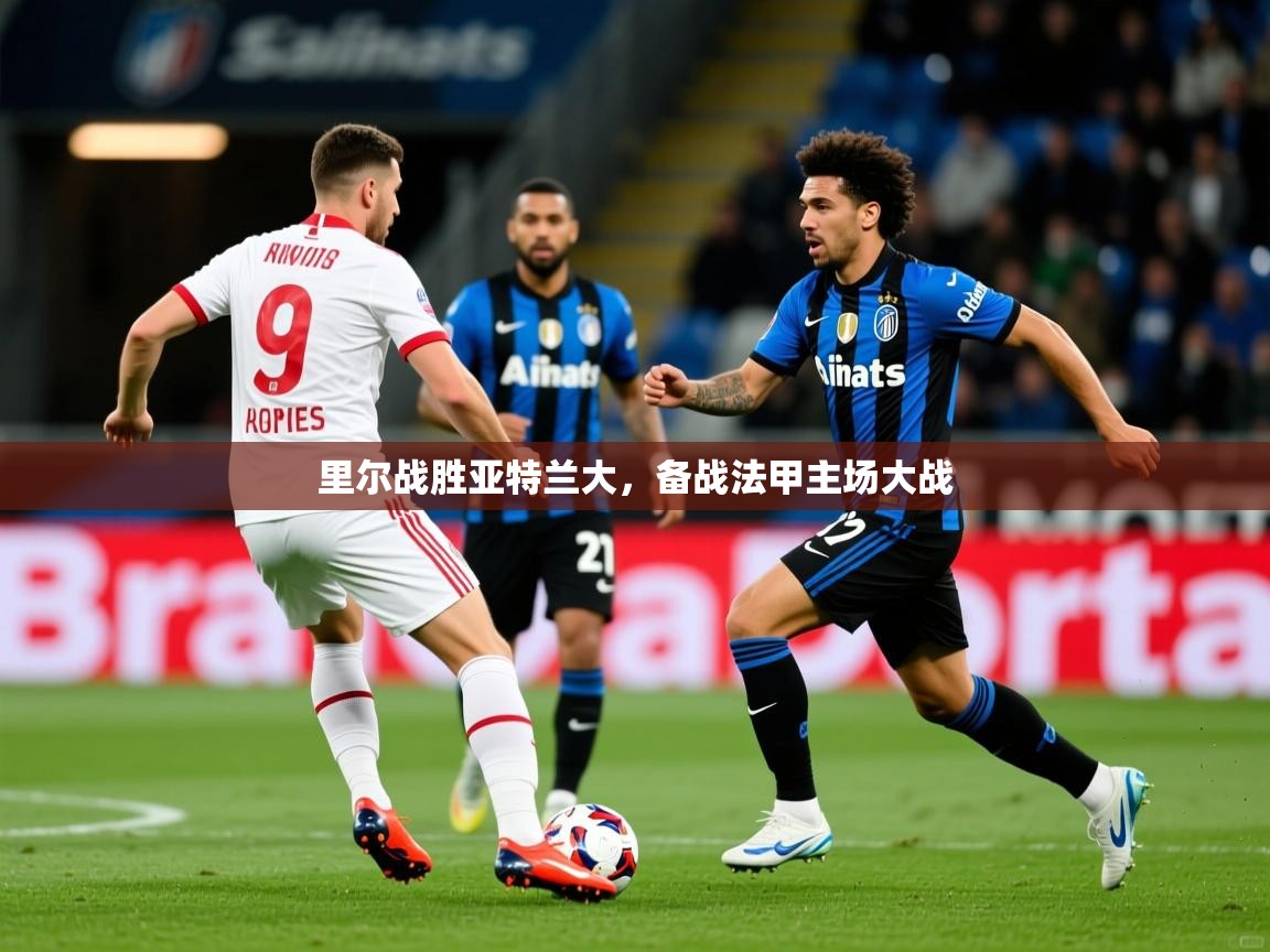 2025 意昂体育里尔战胜亚特兰大，备战法甲主场大战