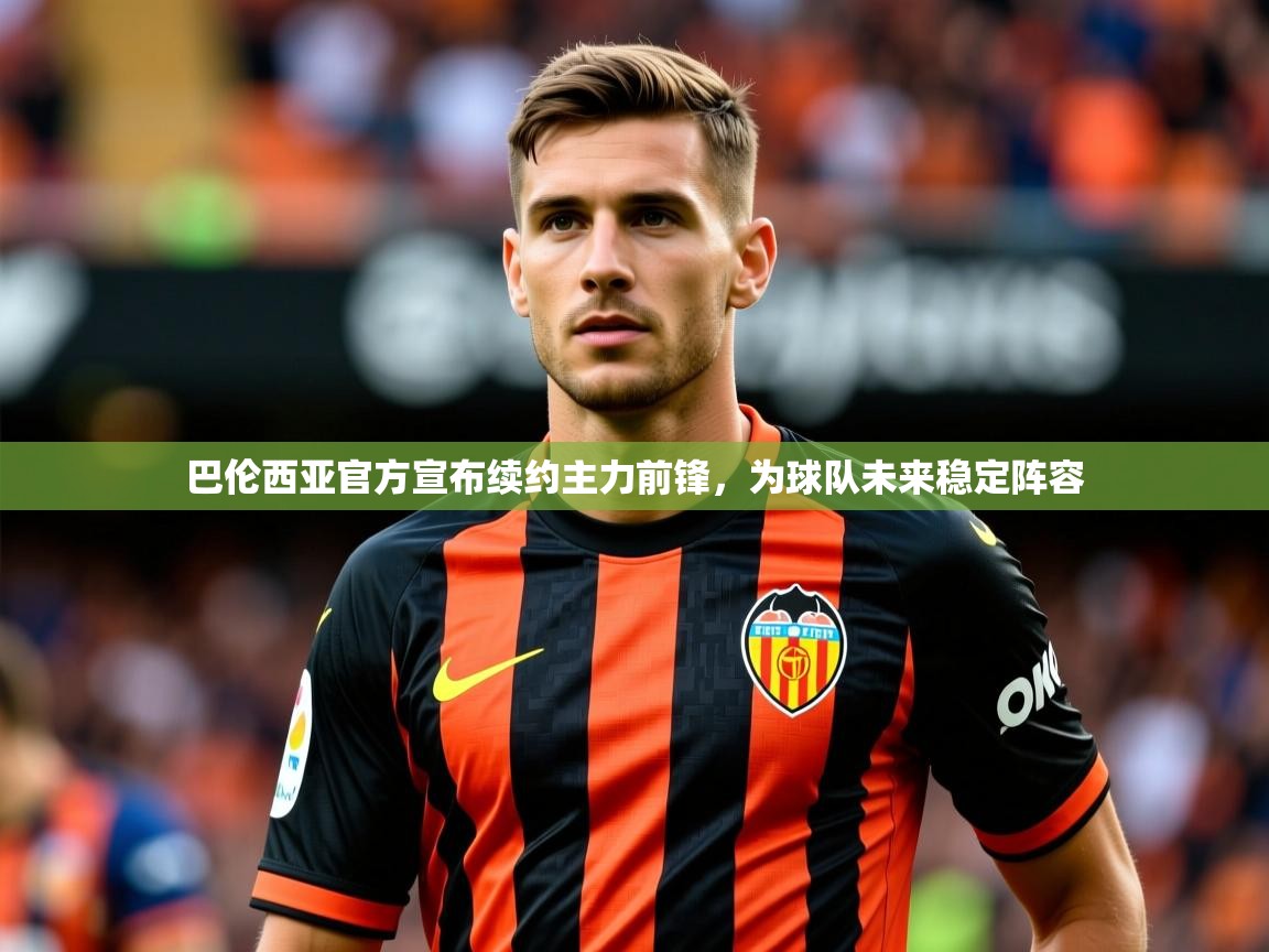 2025 意昂体育平台怎么样巴伦西亚官方宣布续约主力前锋，为球队未来稳定阵容