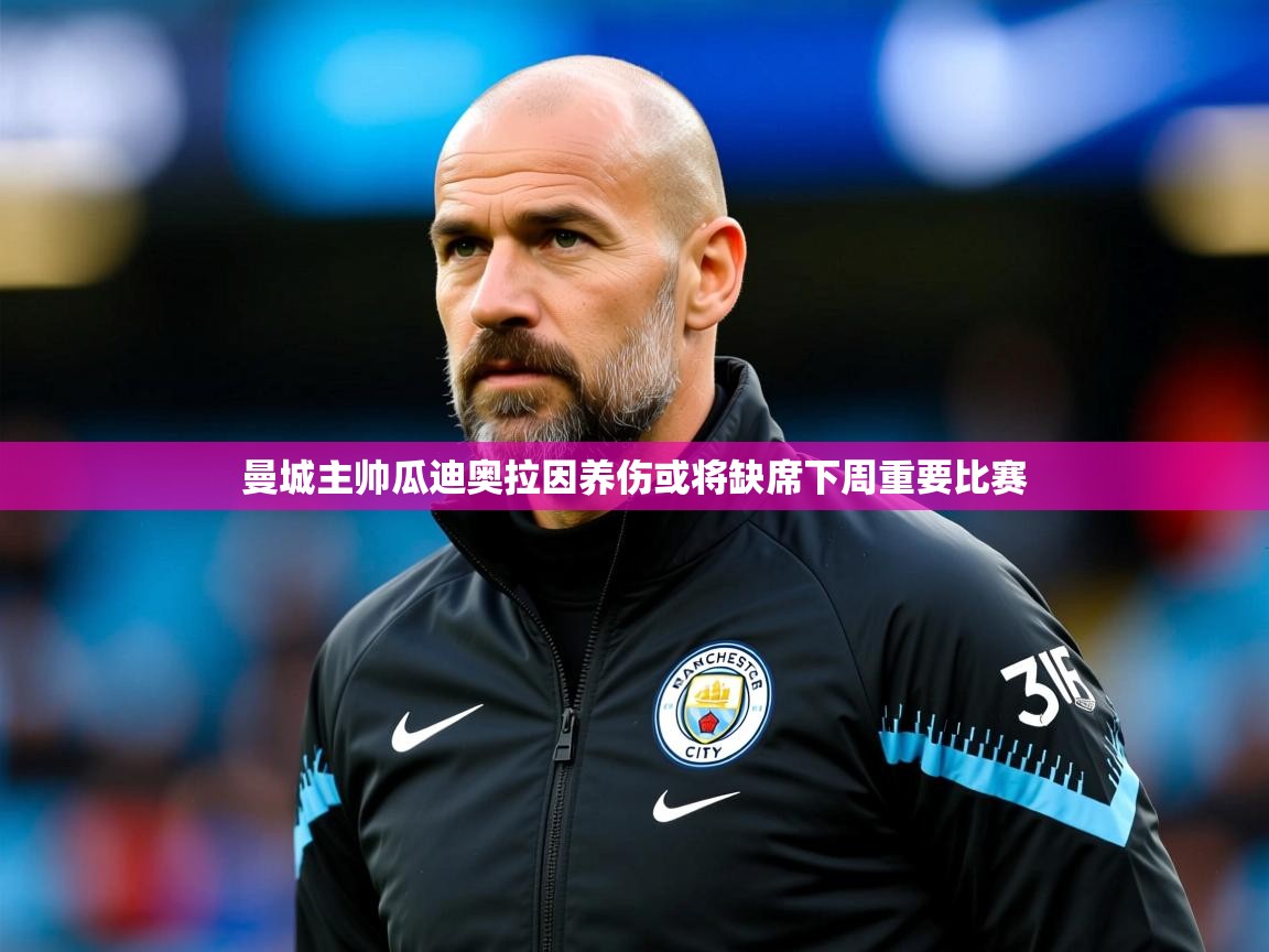 2025 意昂体育平台曼城主帅瓜迪奥拉因养伤或将缺席下周重要比赛