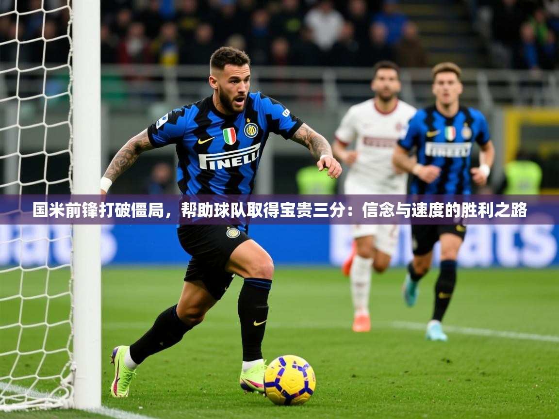 2025 意昂体育注册国米前锋打破僵局，帮助球队取得宝贵三分：信念与速度的胜利之路