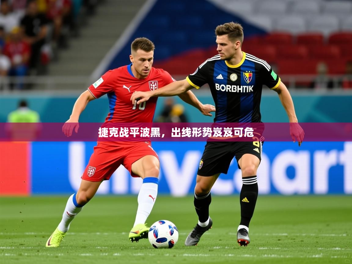 2025 意昂体育平台是干什么的捷克战平波黑，出线形势岌岌可危
