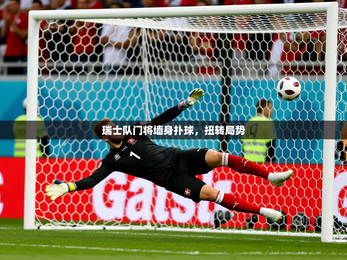 2025 意昂体育平台怎么样瑞士队门将墙身扑球，扭转局势