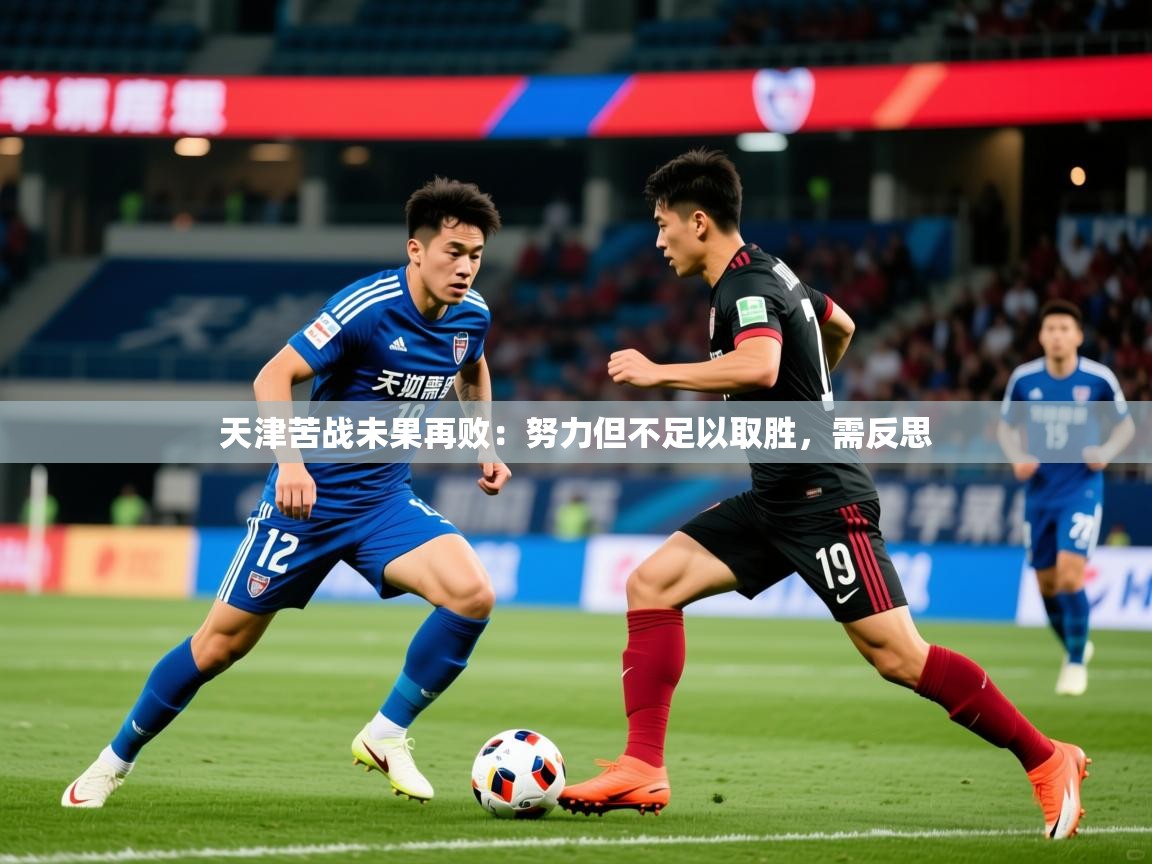 2025 意昂体育官网天津苦战未果再败：努力但不足以取胜，需反思