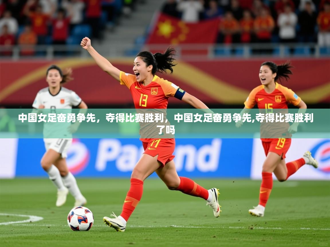 2025 意昂体育中国女足奋勇争先,夺得比赛胜利,中国女足奋勇争先,夺得比赛胜利了吗 第2张