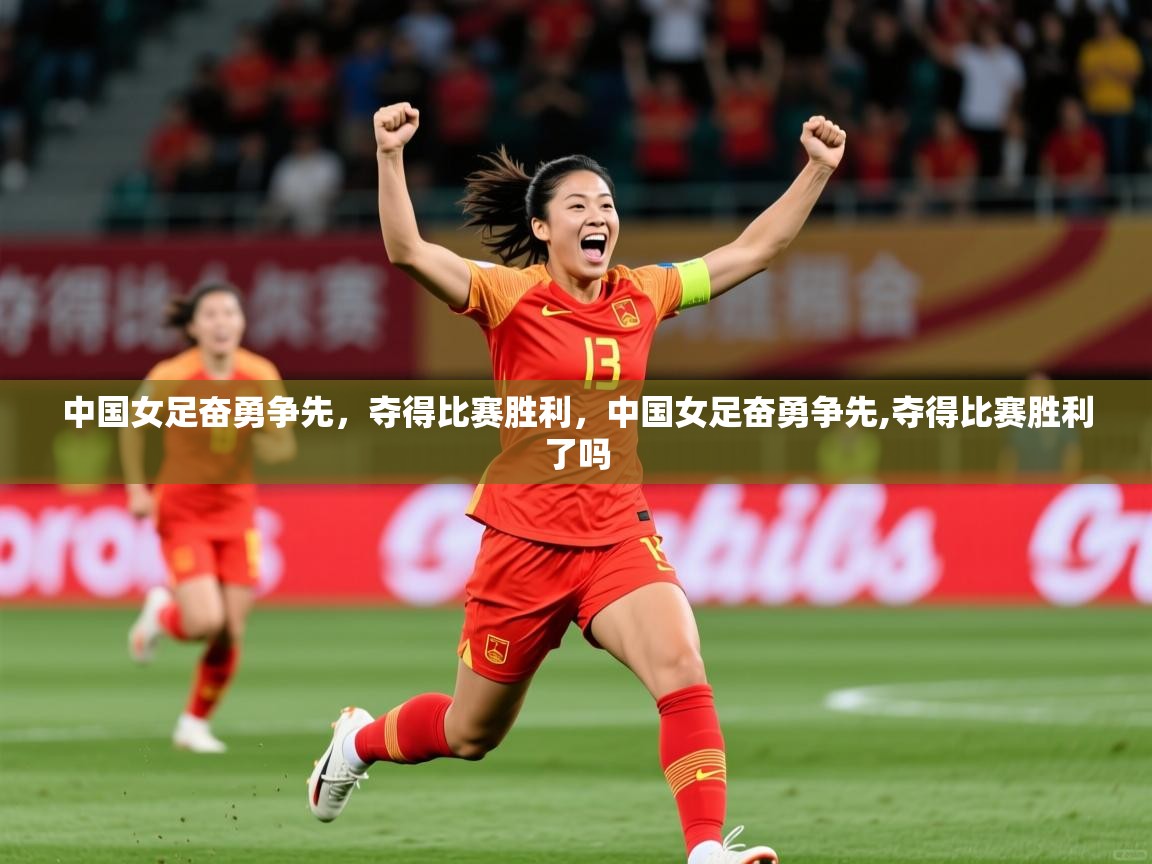 2025 意昂体育中国女足奋勇争先,夺得比赛胜利,中国女足奋勇争先,夺得比赛胜利了吗 第4张