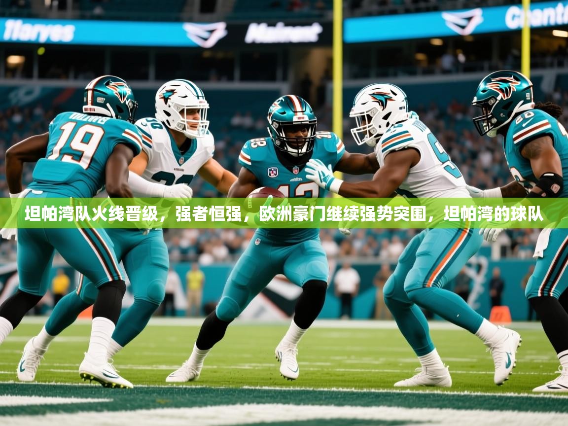 2025 意昂体育注册坦帕湾队火线晋级,强者恒强,欧洲豪门继续强势突围,坦帕湾的球队 第2张