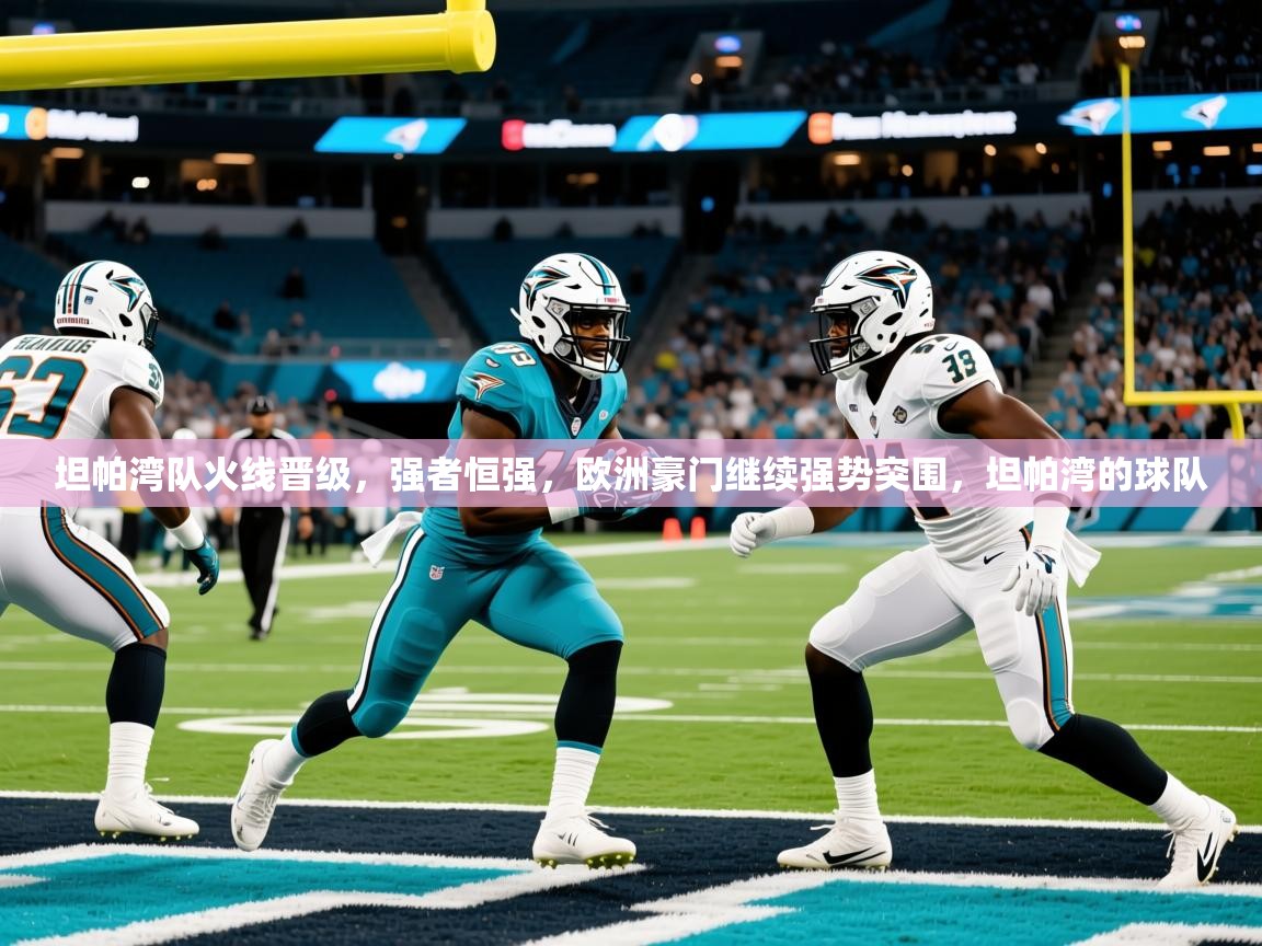2025 意昂体育注册坦帕湾队火线晋级,强者恒强,欧洲豪门继续强势突围,坦帕湾的球队 第3张