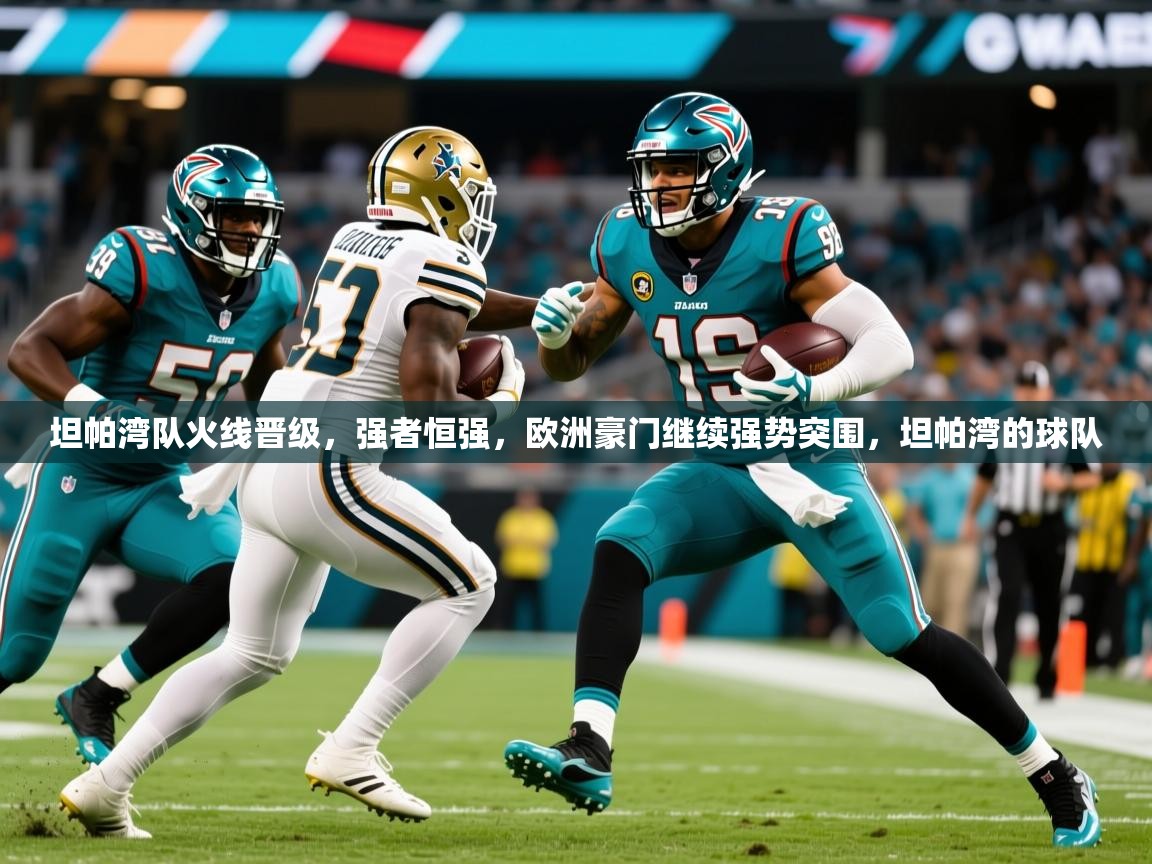 2025 意昂体育注册坦帕湾队火线晋级,强者恒强,欧洲豪门继续强势突围,坦帕湾的球队 第4张