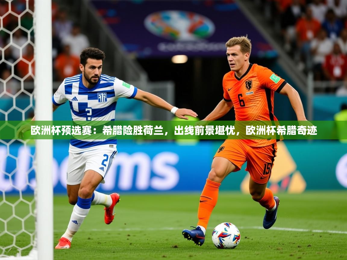 2025 意昂体育平台欧洲杯预选赛：希腊险胜荷兰，出线前景堪忧，欧洲杯希腊奇迹