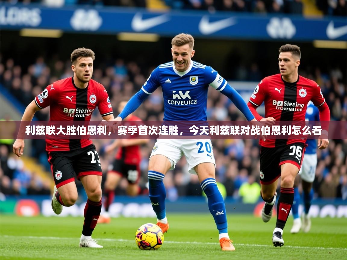 2025 意昂体育平台怎么样利兹联大胜伯恩利，赛季首次连胜，今天利兹联对战伯恩利怎么看