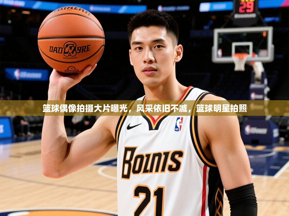 2025 意昂体育官方入口篮球偶像拍摄大片曝光，风采依旧不减，篮球明星拍照