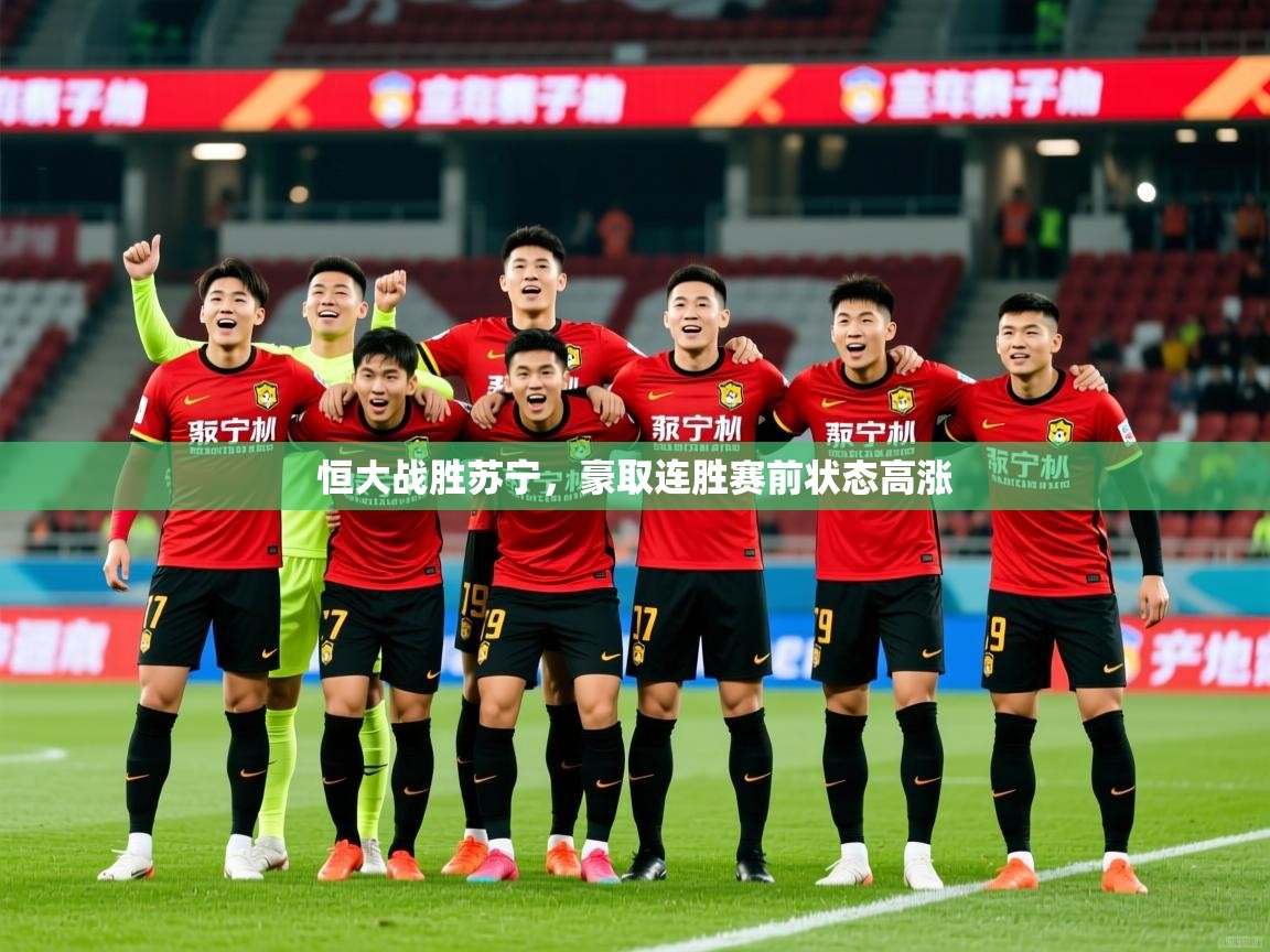 2025 意昂体育平台是干什么的恒大战胜苏宁，豪取连胜赛前状态高涨