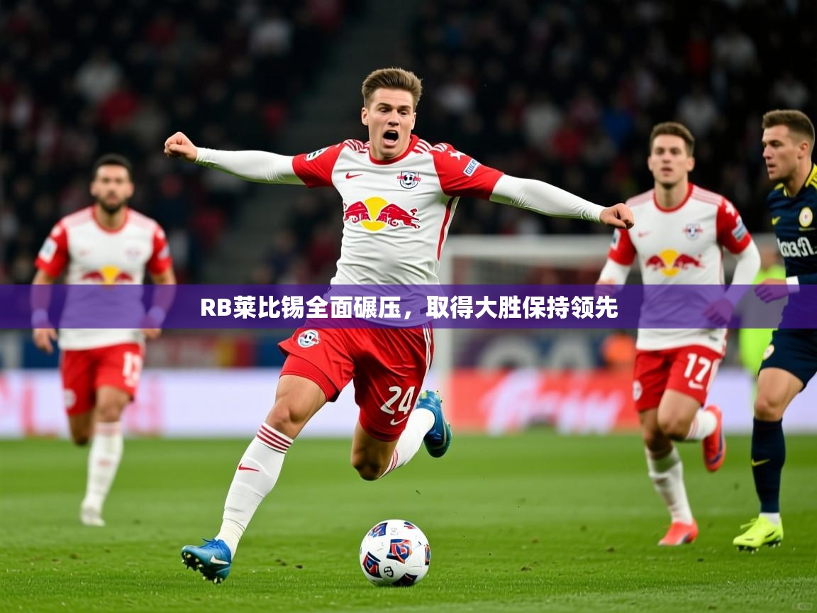 2025 意昂体育正规吗RB莱比锡全面碾压，取得大胜保持领先