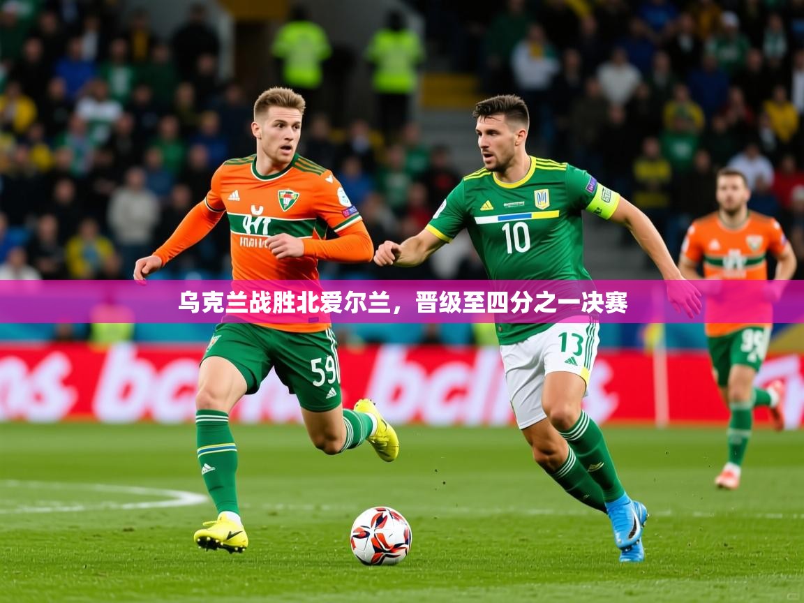 2025 意昂体育平台是干什么的乌克兰战胜北爱尔兰,晋级至四分之一决赛 第4张