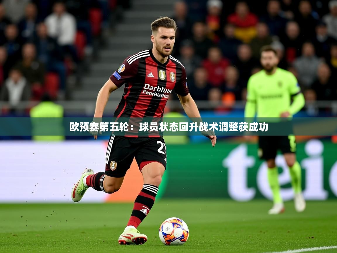 2025 意昂体育平台欧预赛第五轮：球员状态回升战术调整获成功