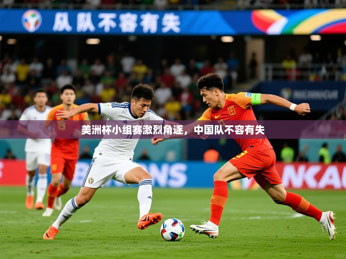 2025 意昂体育app美洲杯小组赛激烈角逐，中国队不容有失