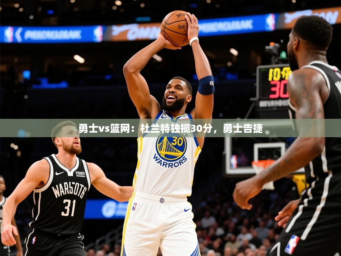 2025 意昂体育平台怎么样勇士vs篮网：杜兰特独揽30分，勇士告捷