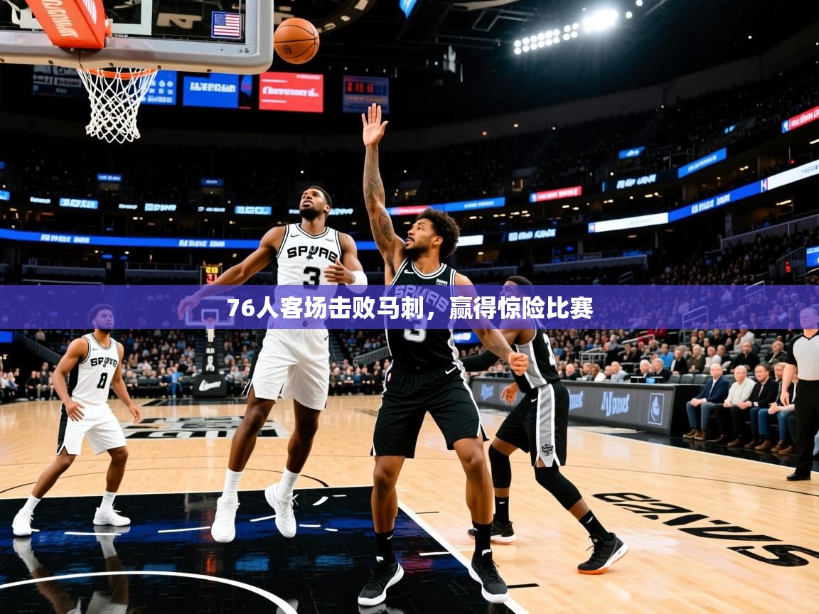 2026 意昂体育平台是干什么的76人客场击败马刺，赢得惊险比赛