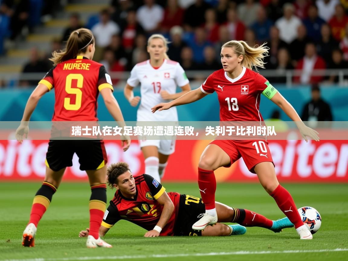 2026 意昂体育平台瑞士队在女足赛场遭遇连败，失利于比利时队