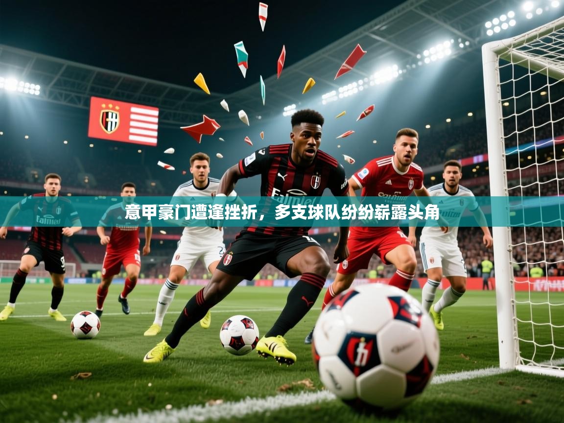 2026 意昂体育平台怎么样意甲豪门遭逢挫折，多支球队纷纷崭露头角