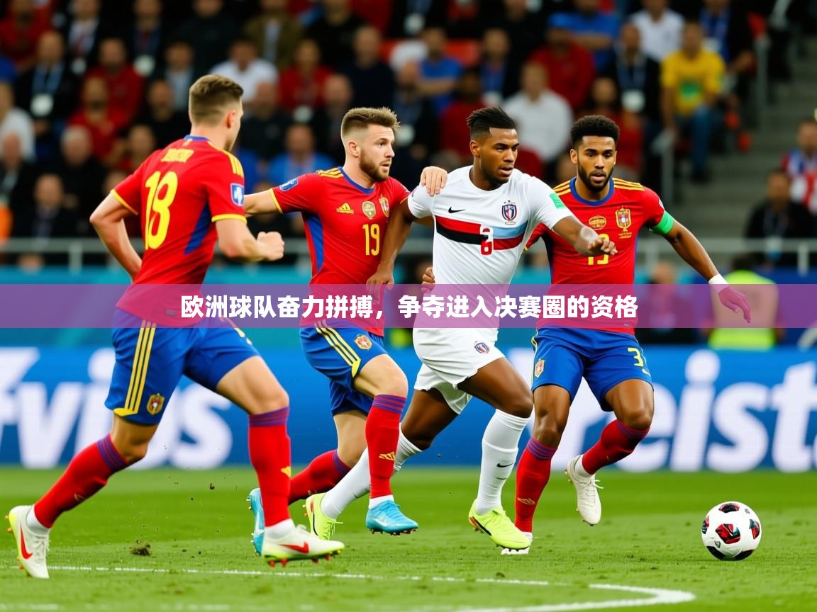 2026 意昂体育平台怎么样欧洲球队奋力拼搏，争夺进入决赛圈的资格