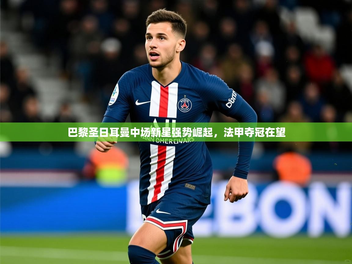 2026 意昂体育正规吗巴黎圣日耳曼中场新星强势崛起，法甲夺冠在望