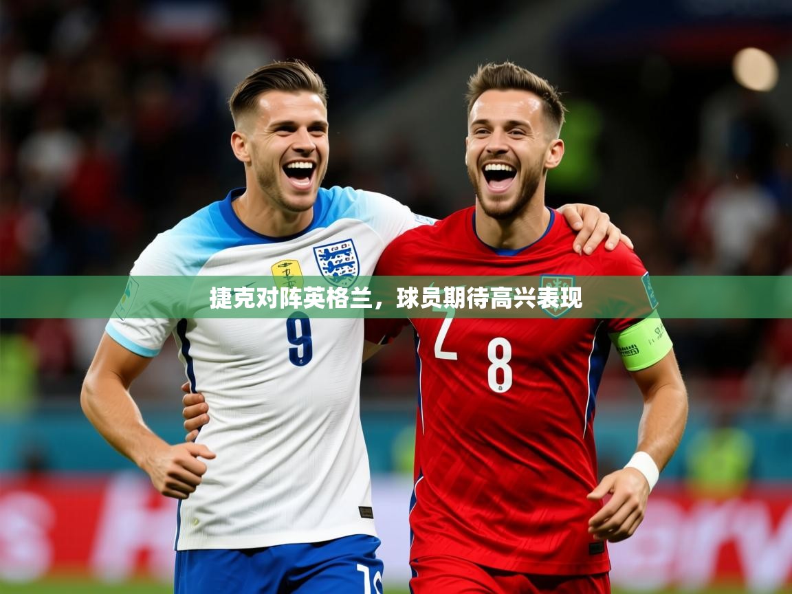 2026 意昂体育平台捷克对阵英格兰，球员期待高兴表现