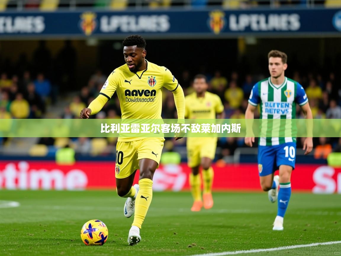 2026 意昂体育黑款比利亚雷亚尔客场不敌莱加内斯  第4张
